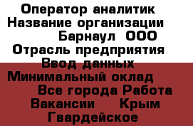 Оператор-аналитик › Название организации ­ MD-Trade-Барнаул, ООО › Отрасль предприятия ­ Ввод данных › Минимальный оклад ­ 55 000 - Все города Работа » Вакансии   . Крым,Гвардейское